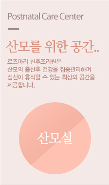 산모를 위한 공간..로즈마리 신후조리원은 산모의 출산후 건강을 집중관리하며 심신이 휴식할 수 있는 최상의 공간을 제공합니다.